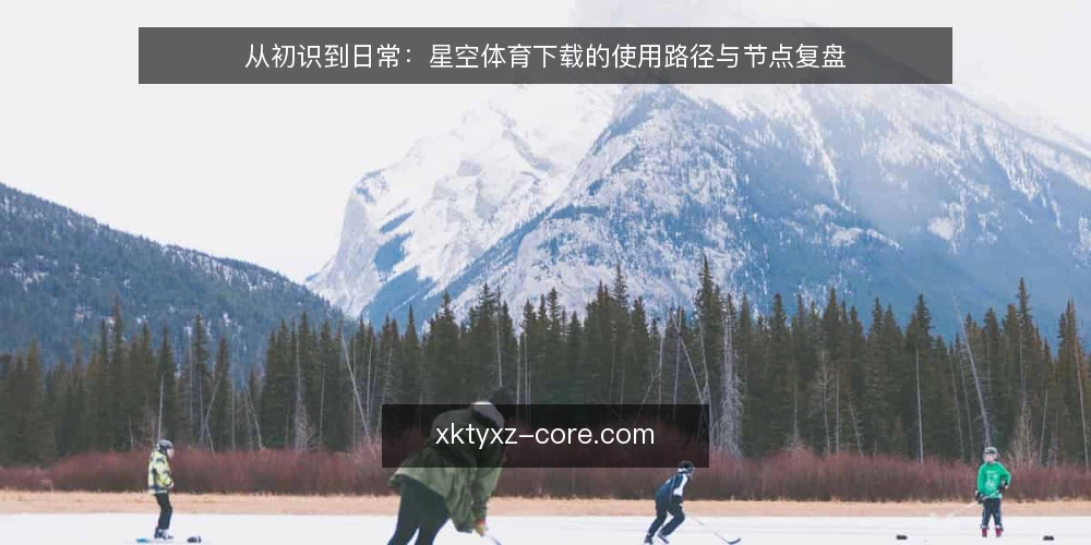 从初识到日常:星空体育下载的使用路径与节点复盘 — 场景设定:从一次赛事资讯需求出发 配图