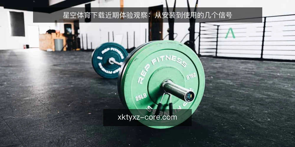 星空体育下载近期体验观察:从安装到使用的几个信号 — 眼下安装环节的常见误区 配图