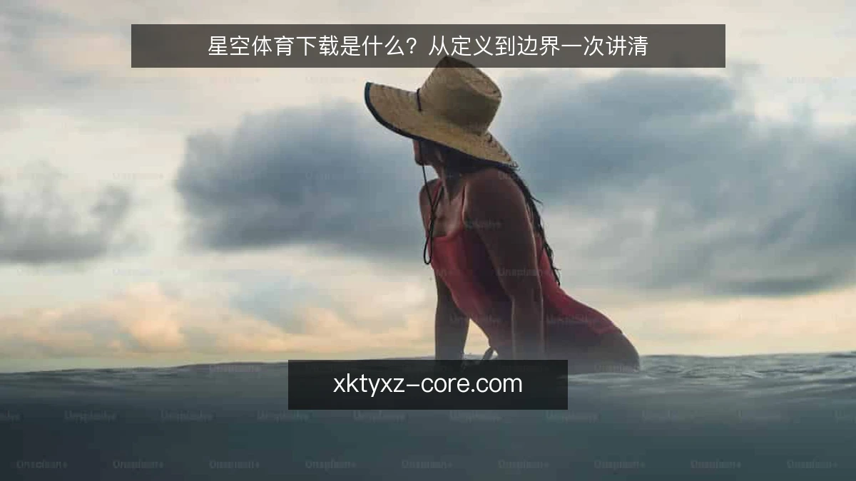 星空体育下载是什么?从定义到边界一次讲清