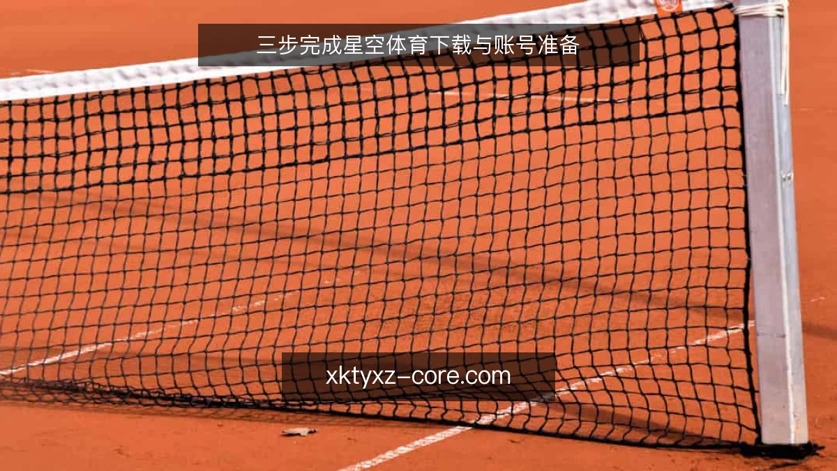 三步完成星空体育下载与账号准备