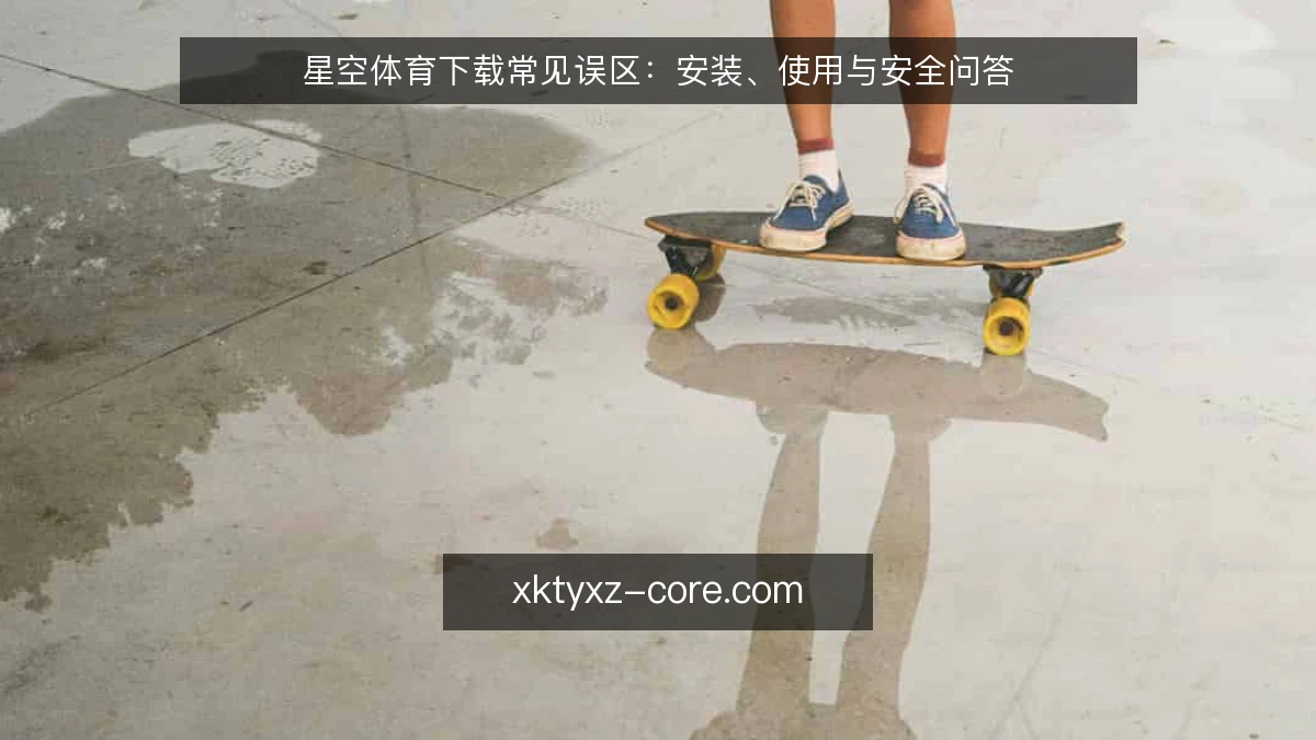 星空体育下载常见误区：安装、使用与安全问答