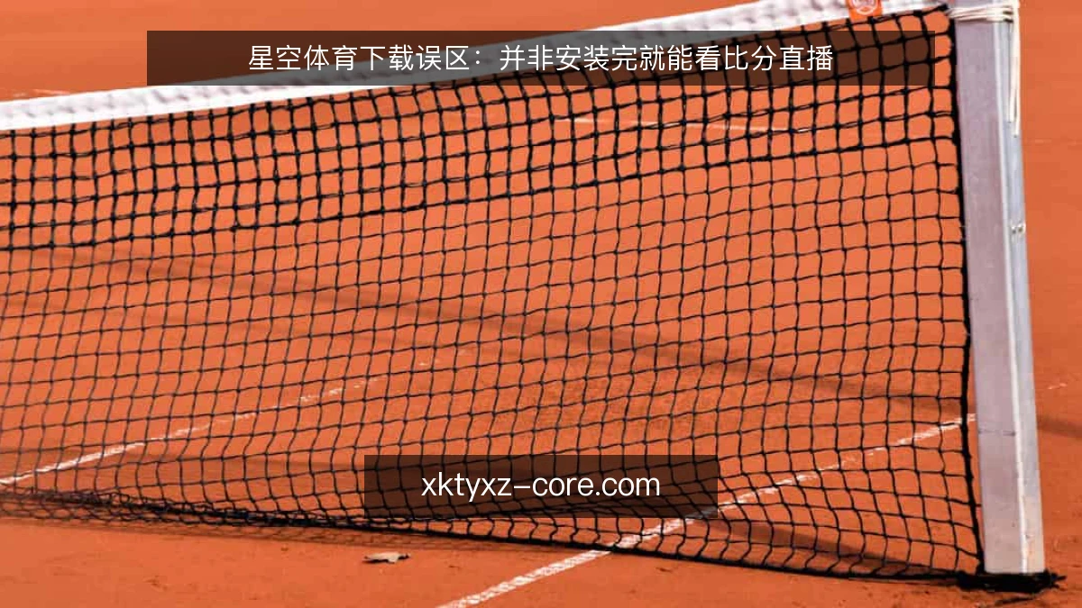 星空体育下载误区：并非安装完就能看比分直播