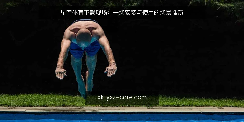 星空体育下载现场：一场安装与使用的场景推演 — 现场信号：什么情况需要关注下载源 配图