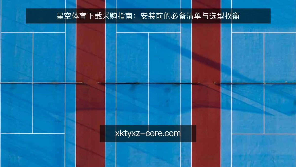 星空体育下载采购指南：安装前的必备清单与选型权衡